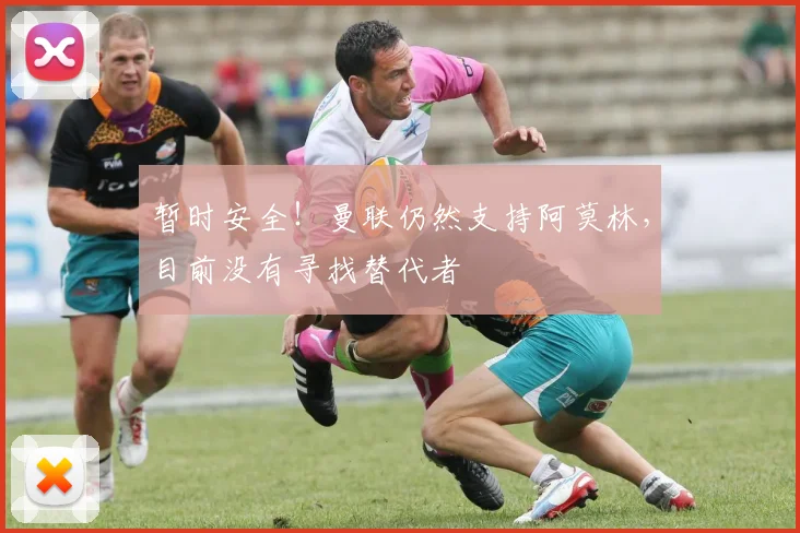 暂时安全！曼联仍然支持阿莫林，目前没有寻找替代者