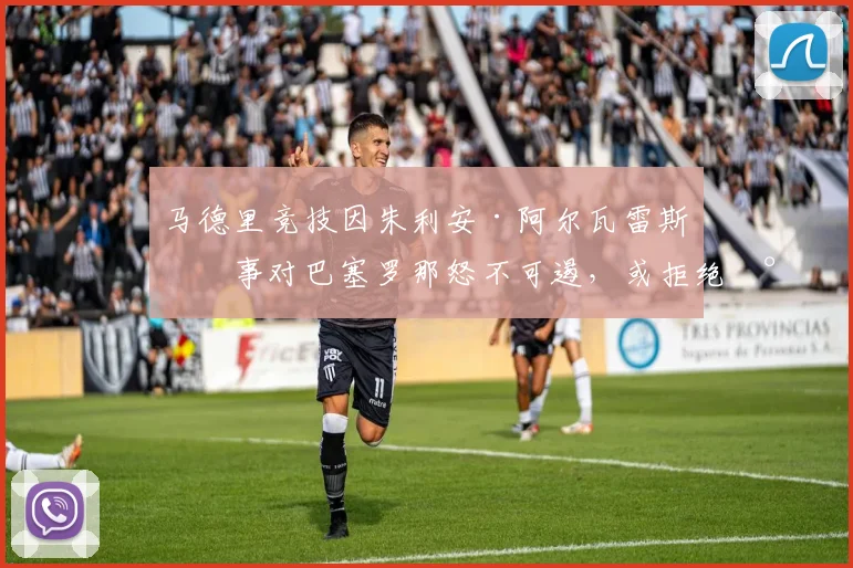 马德里竞技因朱利安·阿尔瓦雷斯一事对巴塞罗那怒不可遏，或拒绝将其转会至诺坎普——据知情人士透露